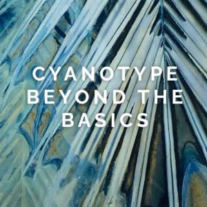 Cyanotype Beyond the Basics Workshop